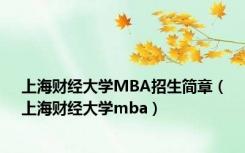 上海财经大学MBA招生简章（上海财经大学mba）