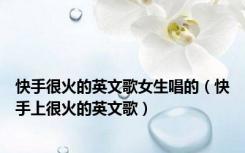 快手很火的英文歌女生唱的（快手上很火的英文歌）
