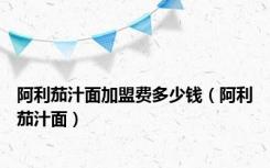阿利茄汁面加盟费多少钱（阿利茄汁面）