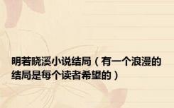 明若晓溪小说结局（有一个浪漫的结局是每个读者希望的）