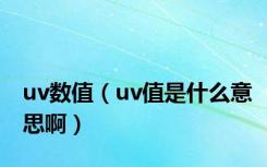 uv数值（uv值是什么意思啊）