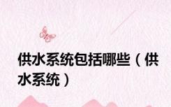 供水系统包括哪些（供水系统）