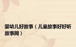 婴幼儿好故事（儿童故事好好听故事网）