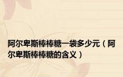 阿尔卑斯棒棒糖一袋多少元（阿尔卑斯棒棒糖的含义）