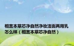 相宜本草芯净自然净妆洁面两用乳怎么样（相宜本草芯净自然）