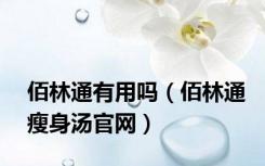 佰林通有用吗（佰林通瘦身汤官网）