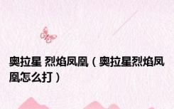 奥拉星 烈焰凤凰（奥拉星烈焰凤凰怎么打）