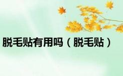 脱毛贴有用吗（脱毛贴）