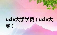 ucla大学学费（ucla大学）