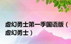 虚幻勇士第一季国语版（虚幻勇士）