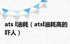 ats l油耗（atsl油耗高的吓人）