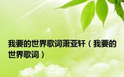 我要的世界歌词萧亚轩（我要的世界歌词）