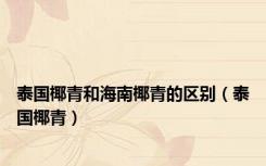 泰国椰青和海南椰青的区别（泰国椰青）