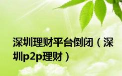 深圳理财平台倒闭（深圳p2p理财）