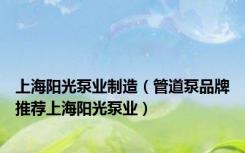 上海阳光泵业制造（管道泵品牌推荐上海阳光泵业）