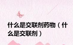 什么是交联剂药物（什么是交联剂）