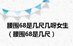 腰围68是几尺几呀女生（腰围68是几尺）