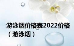 游泳烟价格表2022价格（游泳烟）