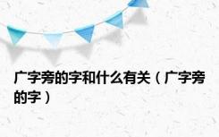 广字旁的字和什么有关（广字旁的字）