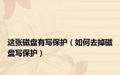 这张磁盘有写保护（如何去掉磁盘写保护）