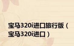 宝马320i进口旅行版（宝马320i进口）