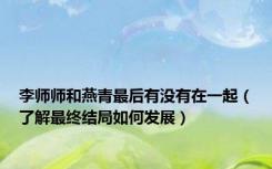 李师师和燕青最后有没有在一起（了解最终结局如何发展）