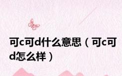 可c可d什么意思（可c可d怎么样）