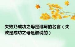 失败乃成功之母是谁写的名言（失败是成功之母是谁说的）