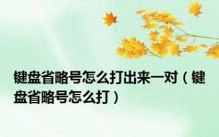 键盘省略号怎么打出来一对（键盘省略号怎么打）