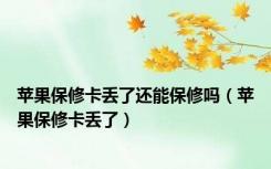 苹果保修卡丢了还能保修吗（苹果保修卡丢了）