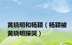 黄晓明和杨颖（杨颖被黄晓明操哭）