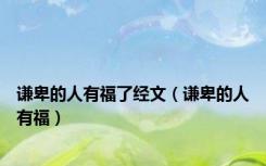 谦卑的人有福了经文（谦卑的人有福）