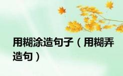 用糊涂造句子（用糊弄造句）