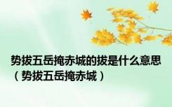 势拔五岳掩赤城的拔是什么意思（势拔五岳掩赤城）