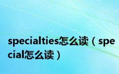 specialties怎么读（special怎么读）