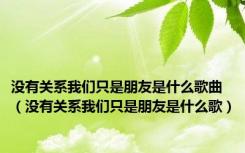 没有关系我们只是朋友是什么歌曲（没有关系我们只是朋友是什么歌）