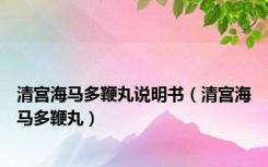 清宫海马多鞭丸说明书（清宫海马多鞭丸）
