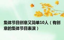 集体节目创意又简单10人（有创意的集体节目表演）