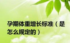 孕期体重增长标准（是怎么规定的）