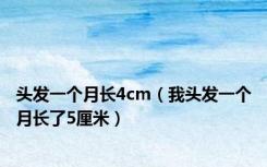 头发一个月长4cm（我头发一个月长了5厘米）