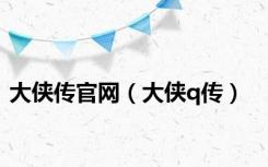 大侠传官网（大侠q传）