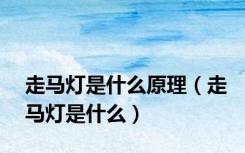 走马灯是什么原理（走马灯是什么）