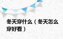冬天穿什么（冬天怎么穿好看）