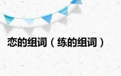 恋的组词（练的组词）