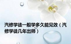 汽修学徒一般学多久能见效（汽修学徒几年出师）