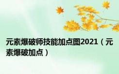 元素爆破师技能加点图2021（元素爆破加点）