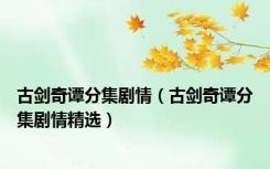 古剑奇谭分集剧情（古剑奇谭分集剧情精选）