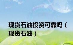 现货石油投资可靠吗（现货石油）
