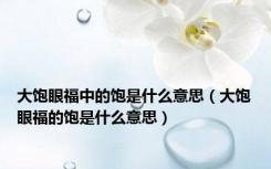 大饱眼福中的饱是什么意思（大饱眼福的饱是什么意思）