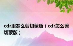 cdr里怎么剪切蒙版（cdr怎么剪切蒙版）